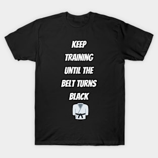 Keep Training Until The Belt Turns Black T-Shirt